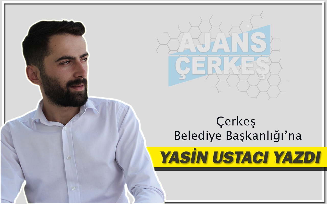 Yasin Ustacı Yazdı "Çerkeş Belediye Başkanlığına"