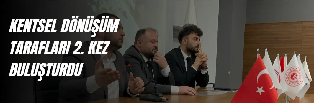 KENTSEL DÖNÜŞÜM HEYETİ İLE HAK SAHİPLERİ 2. KEZ GÖRÜŞTÜ